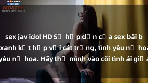 sex jav idol HD Sự hấp dẫn của sex bãi biển: Khi sóng biển xanh kết hợp với cát trắng, tình yêu nở hoa. Hãy thả mình vào cõi tình ái giữa sóng biển!