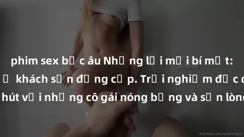 phim sex bắc âu Những lời mời bí mật: Gái Việt làm tình ở khách sạn đẳng cấp. Trải nghiệm độc đáo và cuốn hút với những cô gái nóng bỏng và sẵn lòng thỏa mãn mọi nhu cầu của bạn.