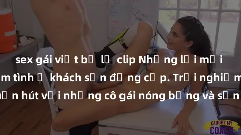 sex gái việt bị lộ clip Những lời mời bí mật: Gái Việt làm tình ở khách sạn đẳng cấp. Trải nghiệm độc đáo và cuốn hút với những cô gái nóng bỏng và sẵn lòng thỏa mãn mọi nhu cầu của bạn.