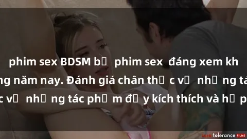 phim sex BDSM bộ phim sex  đáng xem không thể bỏ lỡ trong năm nay. Đánh giá chân thực về những tác phẩm đầy kích thích và hấp dẫn này.