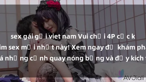 sex gái gọi viet nam Vui chơi 4P cực kỳ hấp dẫn trong phim sex mới nhất này! Xem ngay để khám phá những cảnh quay nóng bỏng và đầy kích thích của bộ phim này!