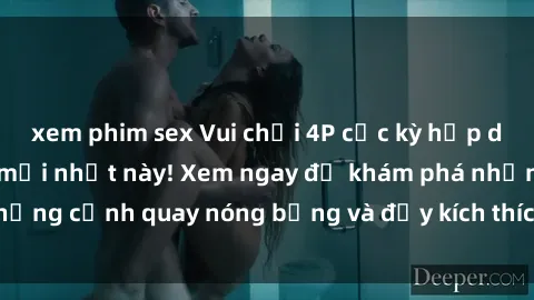 xem phim sex Vui chơi 4P cực kỳ hấp dẫn trong phim sex mới nhất này! Xem ngay để khám phá những cảnh quay nóng bỏng và đầy kích thích của bộ phim này!
