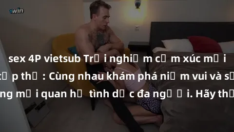 sex 4P vietsub Trải nghiệm cảm xúc mới mẻ với làm tình tập thể: Cùng nhau khám phá niềm vui và sự mãnh liệt trong mối quan hệ tình dục đa người. Hãy thử ngay để biết cảm giác thú vị này!