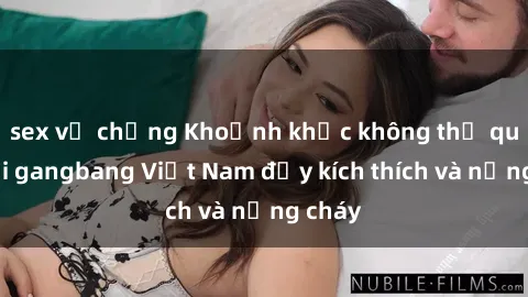 sex vợ chồng Khoảnh khắc không thể quên với gangbang Việt Nam đầy kích thích và nồng cháy