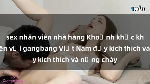 sex nhân viên nhà hàng Khoảnh khắc không thể quên với gangbang Việt Nam đầy kích thích và nồng cháy