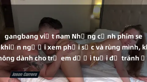 gangbang việt nam Những cảnh phim sex bạo dâm nhóm khiến người xem phải sốc và rùng mình, không dành cho trẻ em dưới tuổi để tránh ảnh hưởng tiêu cực.