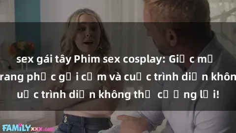 sex gái tây Phim sex cosplay: Giấc mơ  cùng những bộ trang phục gợi cảm và cuộc trình diễn không thể cưỡng lại!