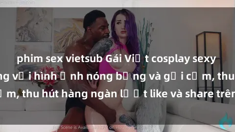 phim sex vietsub Gái Việt cosplay sexy khiến fan phát cuồng với hình ảnh nóng bỏng và gợi cảm, thu hút hàng ngàn lượt like và share trên mạng xã hội.