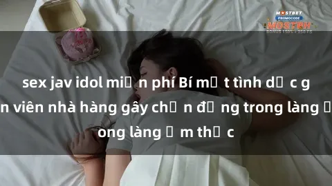 sex jav idol miễn phí Bí mật tình dục giữa nhân viên nhà hàng gây chấn động trong làng ẩm thực