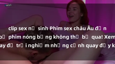 clip sex nữ sinh Phim sex châu Âu đỉnh cao: Top những bộ phim nóng bỏng không thể bỏ qua! Xem ngay để trải nghiệm những cảnh quay đầy kích thích và cuồng nhiệt.