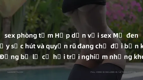 sex phòng tắm Hấp dẫn với sex Mỹ đen: Những bí mật đầy sức hút và quyến rũ đang chờ đợi bạn khám phá! Đừng bỏ lỡ cơ hội trải nghiệm những khoảnh khắc mãnh liệt và đam mê!
