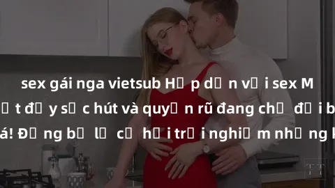 sex gái nga vietsub Hấp dẫn với sex Mỹ đen: Những bí mật đầy sức hút và quyến rũ đang chờ đợi bạn khám phá! Đừng bỏ lỡ cơ hội trải nghiệm những khoảnh khắc mãnh liệt và đam mê!