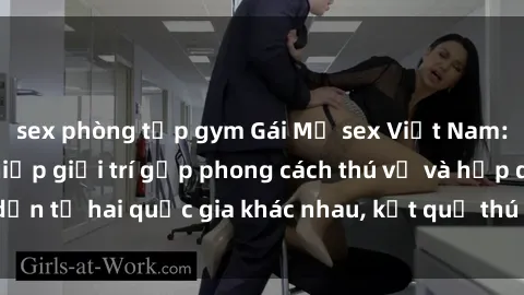 sex phòng tập gym Gái Mỹ sex Việt Nam: Khi nền công nghiệp giải trí gặp phong cách thú vị và hấp dẫn từ hai quốc gia khác nhau, kết quả thú vị không thể bỏ qua.