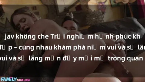 jav không che Trải nghiệm hạnh phúc khi làm tình với gái đẹp – cùng nhau khám phá niềm vui và sự lãng mạn đầy mới mẻ trong quan hệ của bạn.