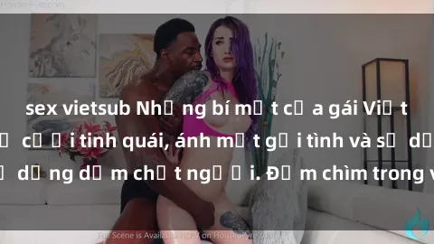 sex vietsub Những bí mật của gái Việt Nam dâm đãng: Nụ cười tinh quái, ánh mắt gợi tình và sự dụng dẫm chết người. Đắm chìm trong vòng xoay đam mê!