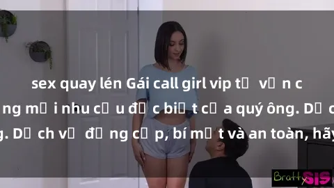 sex quay lén Gái call girl vip tư vấn chuyên nghiệp, đáp ứng mọi nhu cầu đặc biệt của quý ông. Dịch vụ đẳng cấp, bí mật và an toàn, hãy tìm hiểu ngay!