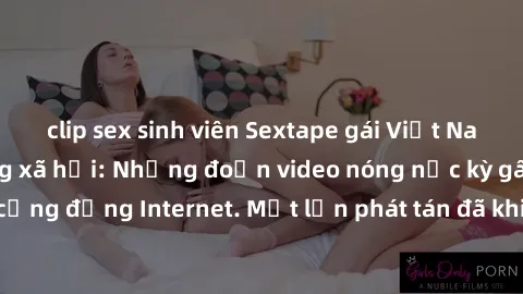 clip sex sinh viên Sextape gái Việt Nam gây sốt trên mạng xã hội: Những đoạn video nóng nực kỳ gây chấn động cộng đồng Internet. Một lần phát tán đã khiến người xem không thể rời mắt.