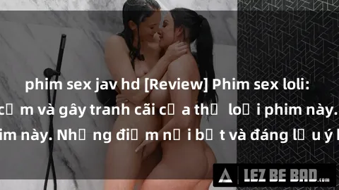 phim sex jav hd [Review] Phim sex loli: Đánh giá về sự gợi cảm và gây tranh cãi của thể loại phim này. Những điểm nổi bật và đáng lưu ý khi xem phim loli.