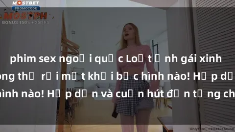 phim sex ngoại quốc Loạt ảnh gái xinh sex nóng bỏng, không thể rời mắt khỏi bức hình nào! Hấp dẫn và cuốn hút đến từng chi tiết.