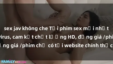 sex jav không che Tải phim sex mới nhất cực nhanh không virus, cam kết chất lượng HD, đồng giá /phim chỉ có tại website chính thức. Đặt ngay!