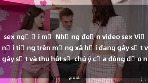 sex người mỹ Những đoạn video sex Việt Nam không che nổi tiếng trên mạng xã hội đang gây sốt và thu hút sự chú ý của đông đảo người xem.