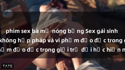 phim sex bà mẹ nóng bỏng Sex gái sinh viên: Hành vi gấu không hợp pháp và vi phạm đạo đức trong giới trẻ đại học hiện nay
