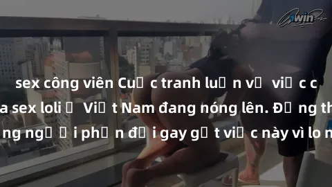 sex công viên Cuộc tranh luận về việc có nên hợp pháp hóa sex loli ở Việt Nam đang nóng lên. Đồng thời, cũng có những người phản đối gay gắt việc này vì lo ngại về tác động tiêu cực lên trẻ em và xã h