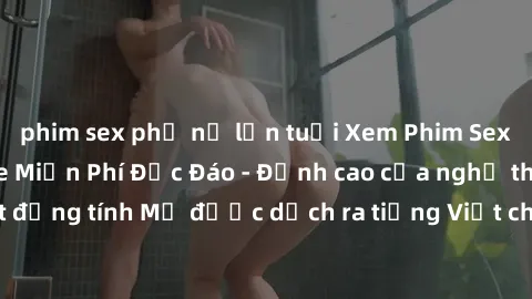 phim sex phụ nữ lớn tuổi Xem Phim Sex Mỹ Vietsub Online Miễn Phí Độc Đáo - Đỉnh cao của nghệ thuật đồng tính Mỹ được dịch ra tiếng Việt cho người xem hiểu rõ hơn.