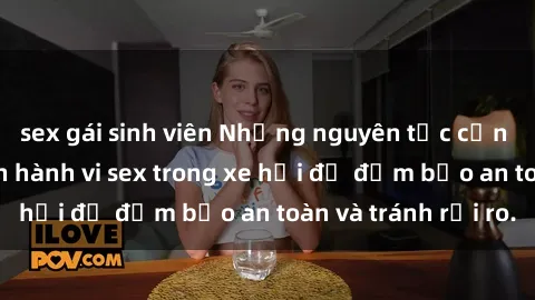 sex gái sinh viên Những nguyên tắc cần nhớ khi thực hiện hành vi sex trong xe hơi để đảm bảo an toàn và tránh rủi ro.