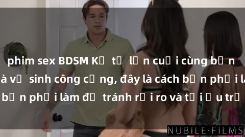 phim sex BDSM Kể từ lần cuối cùng bạn thực hành sex nhà vệ sinh công cộng, đây là cách bạn phải làm để tránh rủi ro và tối ưu trải nghiệm.