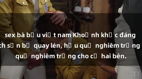 sex bà bầu việt nam Khoảnh khắc đáng buồn: Sex khách sạn bị quay lén, hậu quả nghiêm trọng cho cả hai bên.