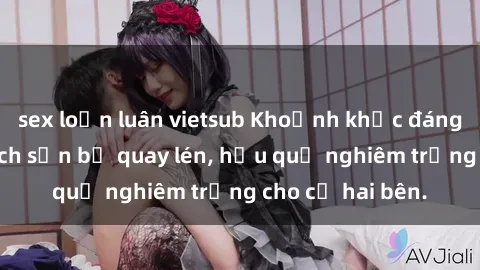 sex loạn luân vietsub Khoảnh khắc đáng buồn: Sex khách sạn bị quay lén, hậu quả nghiêm trọng cho cả hai bên.