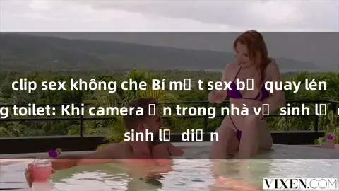 clip sex không che Bí mật sex bị quay lén trong toilet: Khi camera ẩn trong nhà vệ sinh lộ diện