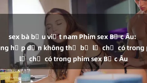 sex bà bầu việt nam Phim sex Bắc Âu: Những cảnh nóng hấp dẫn không thể bỏ lỡ chỉ có trong phim sex Bắc Âu