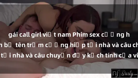 gái call girl việt nam Phim sex cưỡng hiếp vietsub: Nữ sinh bị tên trộm cưỡng hiếp tại nhà và câu chuyện đầy kịch tính của vietsub