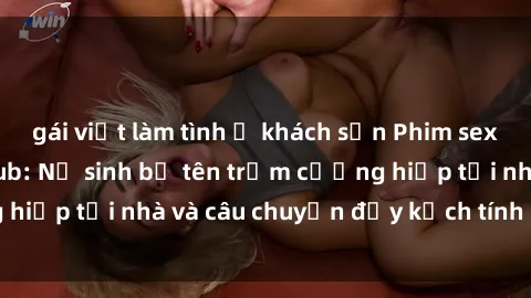 gái việt làm tình ở khách sạn Phim sex cưỡng hiếp vietsub: Nữ sinh bị tên trộm cưỡng hiếp tại nhà và câu chuyện đầy kịch tính của vietsub