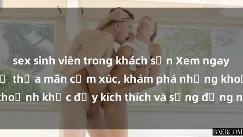 sex sinh viên trong khách sạn Xem ngay sex jav không che để thỏa mãn cảm xúc, khám phá những khoảnh khắc đầy kích thích và sống động nhất chỉ trong click!