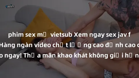 phim sex mỹ vietsub Xem ngay sex jav full HD miễn phí - Hàng ngàn video chất lượng cao đỉnh cao chỉ cần click vào ngay! Thỏa mãn khao khát không giới hạn, đón chờ những trải nghiệm mới lạ!