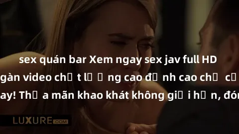 sex quán bar Xem ngay sex jav full HD miễn phí - Hàng ngàn video chất lượng cao đỉnh cao chỉ cần click vào ngay! Thỏa mãn khao khát không giới hạn, đón chờ những trải nghiệm mới lạ!