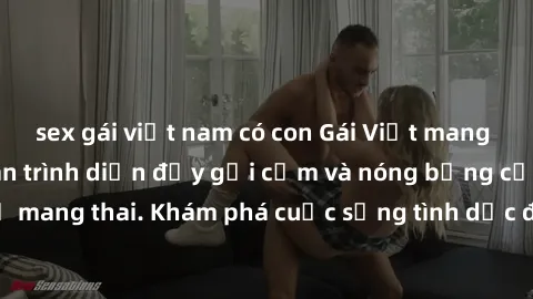 sex gái việt nam có con Gái Việt mang bầu và làm tình: Màn trình diễn đầy gợi cảm và nóng bỏng của phụ nữ mang thai. Khám phá cuộc sống tình dục đầy hấp dẫn và mới lạ của họ!