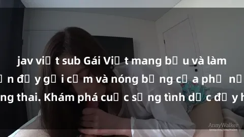 jav việt sub Gái Việt mang bầu và làm tình: Màn trình diễn đầy gợi cảm và nóng bỏng của phụ nữ mang thai. Khám phá cuộc sống tình dục đầy hấp dẫn và mới lạ của họ!