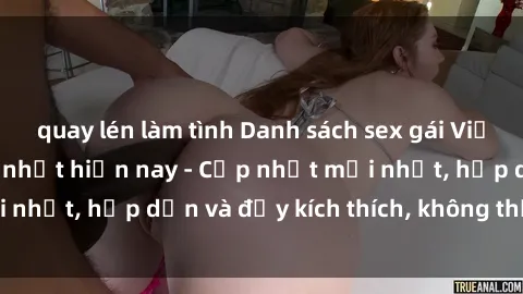 quay lén làm tình Danh sách sex gái Việt Nam sinh viên hot nhất hiện nay - Cập nhật mới nhất, hấp dẫn và đầy kích thích, không thể bỏ qua!