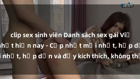 clip sex sinh viên Danh sách sex gái Việt Nam sinh viên hot nhất hiện nay - Cập nhật mới nhất, hấp dẫn và đầy kích thích, không thể bỏ qua!