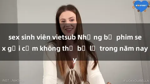 sex sinh viên vietsub Những bộ phim sex gợi cảm không thể bỏ lỡ trong năm nay