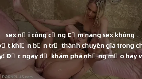sex nơi công cộng Cẩm nang sex không che: Những bí quyết khiến bạn trở thành chuyên gia trong chuyện ấy! Đọc ngay để khám phá những mẹo hay và bí quyết tình dục không che.