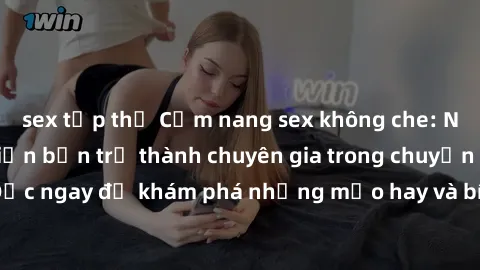 sex tập thể Cẩm nang sex không che: Những bí quyết khiến bạn trở thành chuyên gia trong chuyện ấy! Đọc ngay để khám phá những mẹo hay và bí quyết tình dục không che.