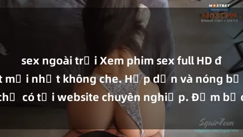 sex ngoài trời Xem phim sex full HD đỉnh cao, cập nhật mới nhất không che. Hấp dẫn và nóng bỏng, chỉ có tại website chuyên nghiệp. Đảm bảo sẽ khiến bạn mãn nhãn!