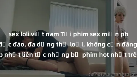 sex loli việt nam Tải phim sex miễn phí chất lượng cao độc đáo, đa dạng thể loại, không cần đăng ký tài khoản. Cập nhật liên tục những bộ phim hot nhất trên thị trường. Sự lựa chọn hàng đầu cho người