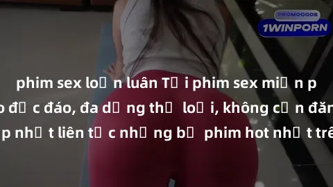 phim sex loạn luân Tải phim sex miễn phí chất lượng cao độc đáo, đa dạng thể loại, không cần đăng ký tài khoản. Cập nhật liên tục những bộ phim hot nhất trên thị trường. Sự lựa chọn hàng đầu cho người
