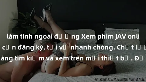 làm tình ngoài đường Xem phim JAV online miễn phí không cần đăng ký, tải về nhanh chóng. Chất lượng HD, dễ dàng tìm kiếm và xem trên mọi thiết bị. Đặc biệt, không quảng cáo làm phiền.